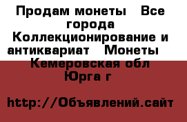 Продам монеты - Все города Коллекционирование и антиквариат » Монеты   . Кемеровская обл.,Юрга г.